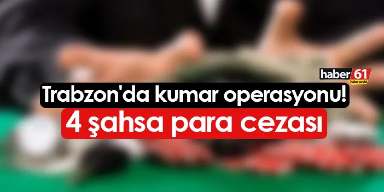 Trabzon'da kumar operasyonu! 4 şahsa para cezası