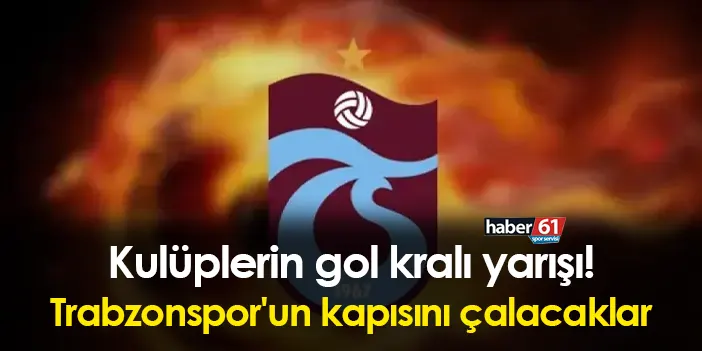 kulüplerin gol kralı yarışı trabzonspor un kapısını çalacaklar