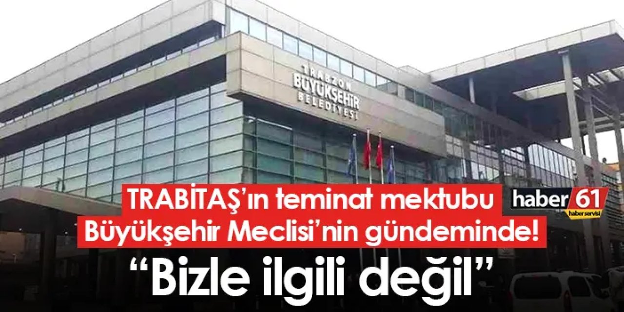 TRABİTAŞ’ın teminat mektubu Büyükşehir Meclisi’nin gündeminde! “Bizle ilgili değil”