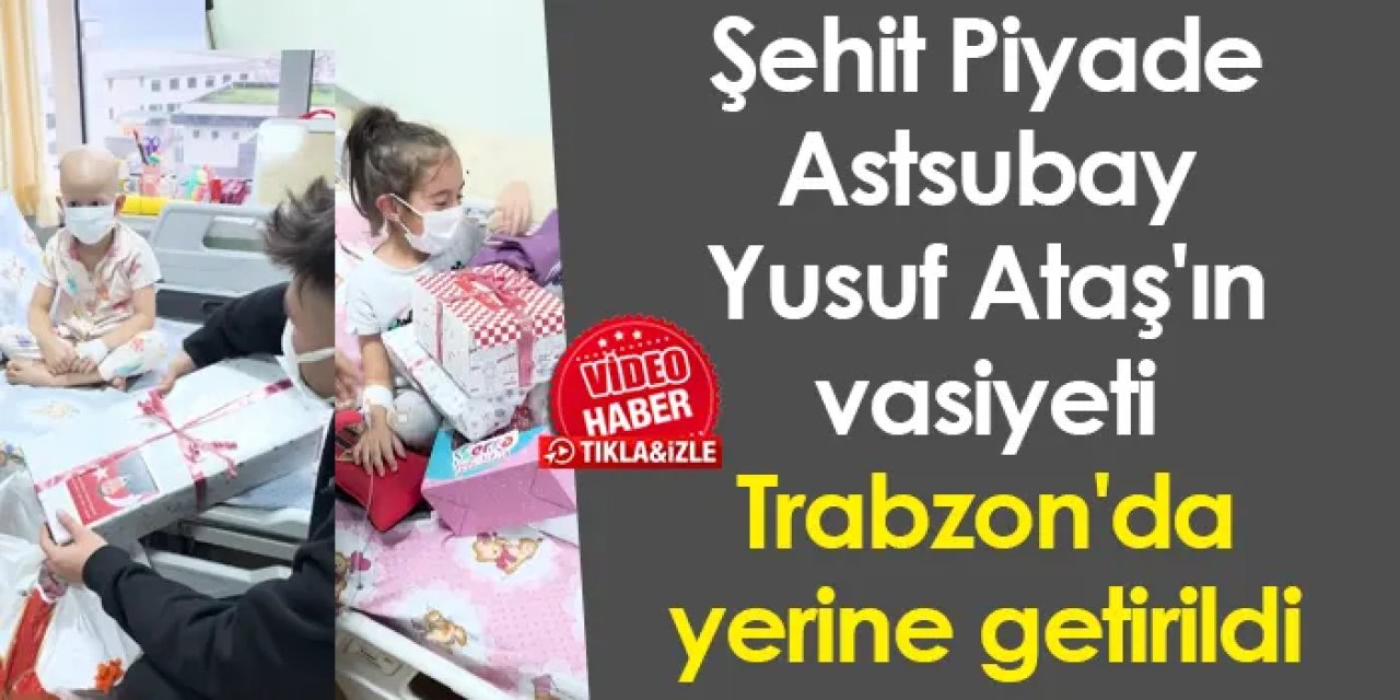 Şehit Piyade Astsubay Yusuf Ataş'ın vasiyeti Trabzon'da yerine getirildi