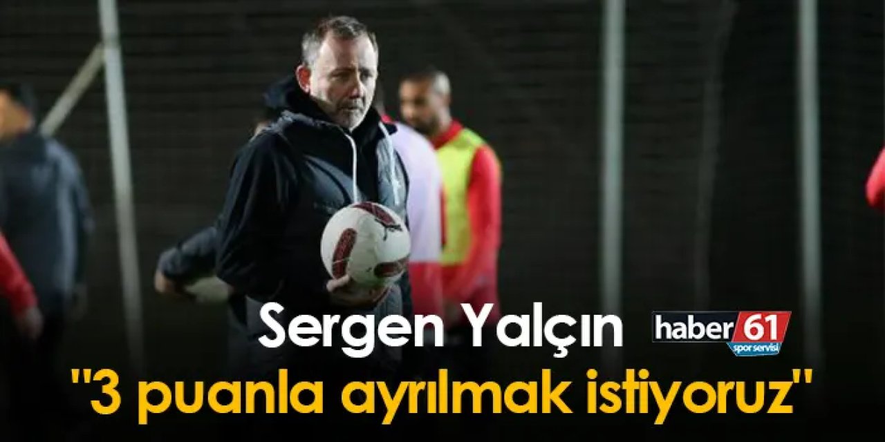 Antayaspor Teknik direktörü Sergen Yalçın Trabzonspor maçı öncesinde konuştu "3 puanla ayrılmak istiyoruz"