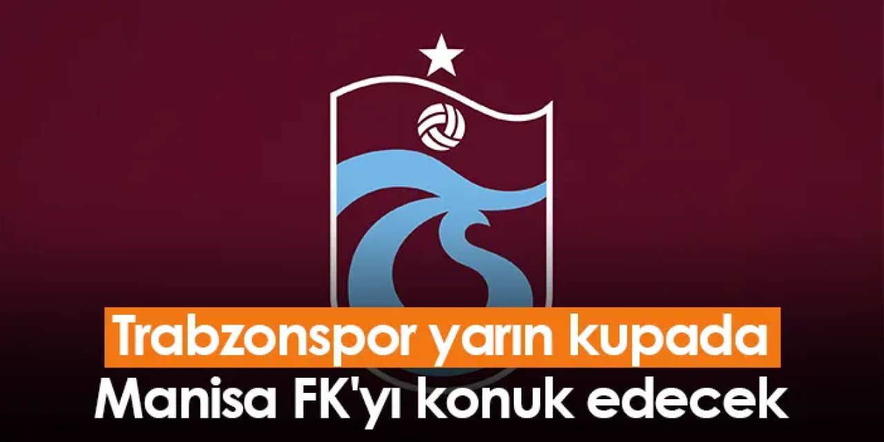 Trabzonspor yarın kupada Manisa FK'yı konuk edecek