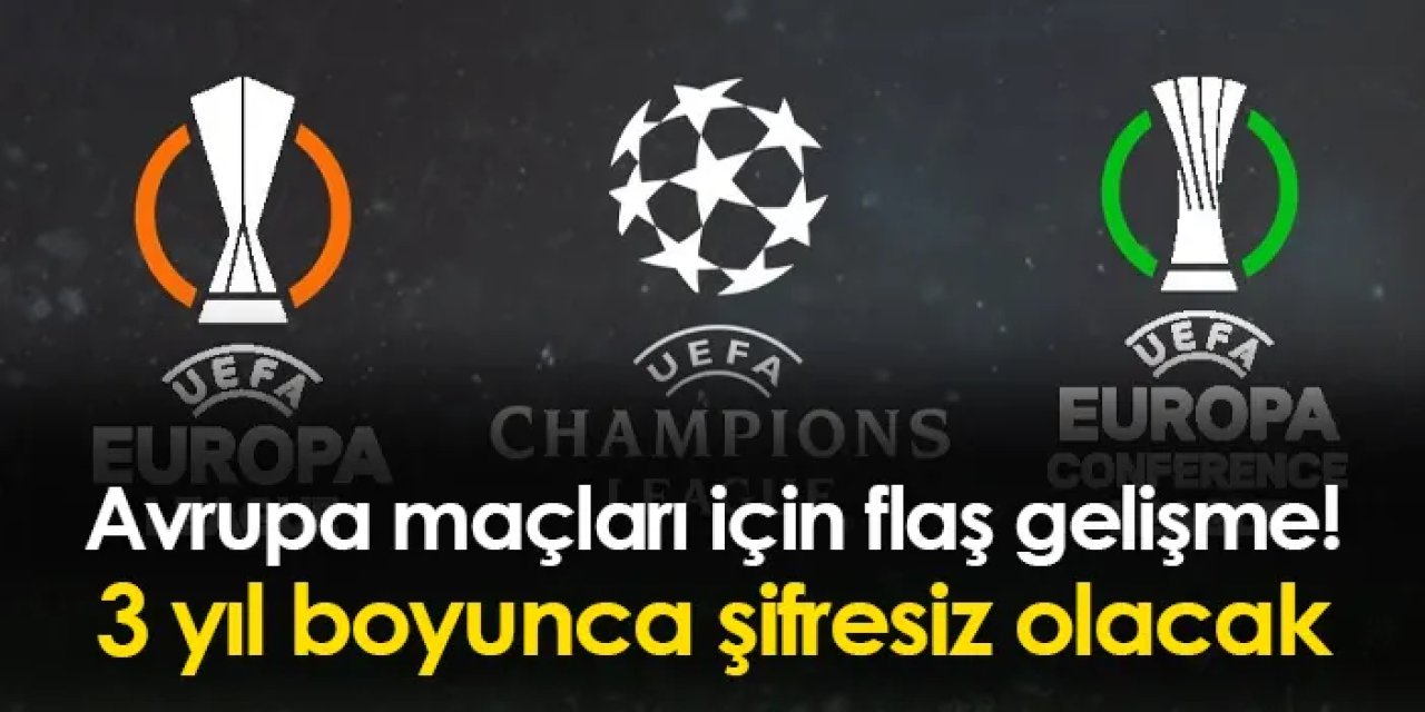 Avrupa maçları için flaş gelişme! 3 yıl boyunca şifresiz