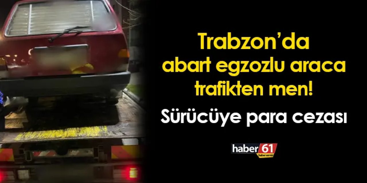 Trabzon'da abart egzozlu araca trafikten men! Sürücüye para cezası