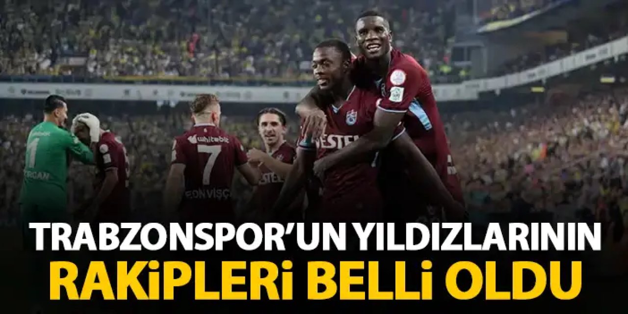 Trabzonspor'un yıldızlarının rakipleri belli oldu!