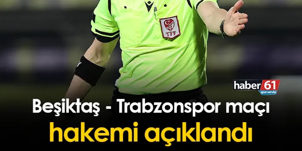 Beşiktaş - Trabzonspor maçı hakemi açıklandı