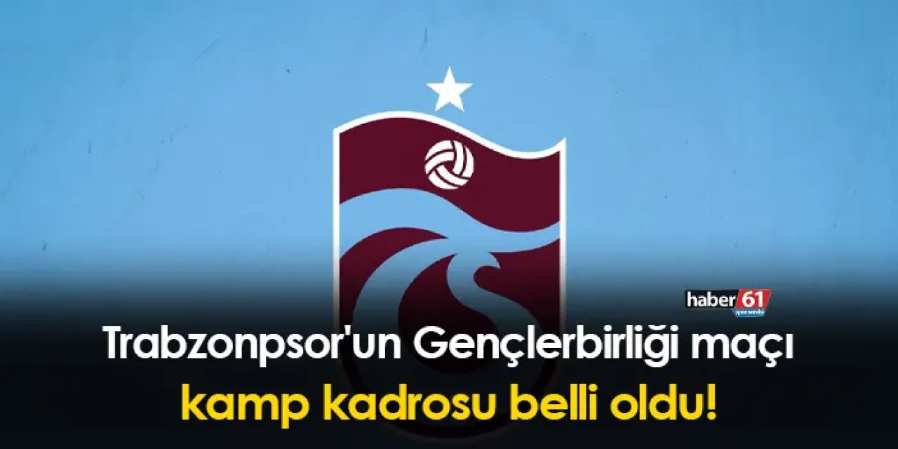 Trabzonpsor'un Gençlerbirliği maçı kamp kadrosu belli oldu!