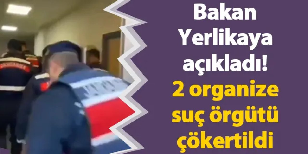 Bakan Yerlikaya açıkladı! 2 organize suç örgütü çökertildi