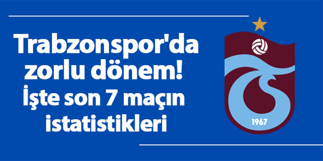 Trabzonspor'da zorlu dönem! İşte son 7 maçın istatistikleri