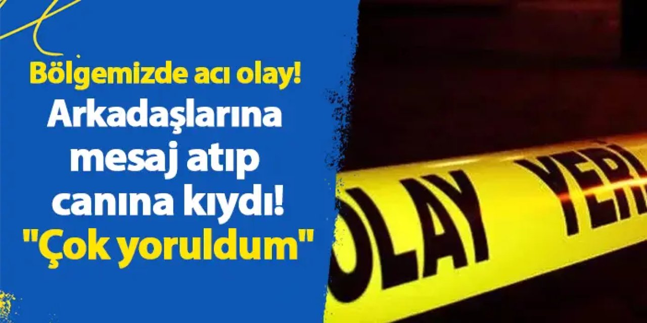 Bölgemizde acı olay! Arkadaşlarına mesaj atıp canına kıydı! "Çok yoruldum"