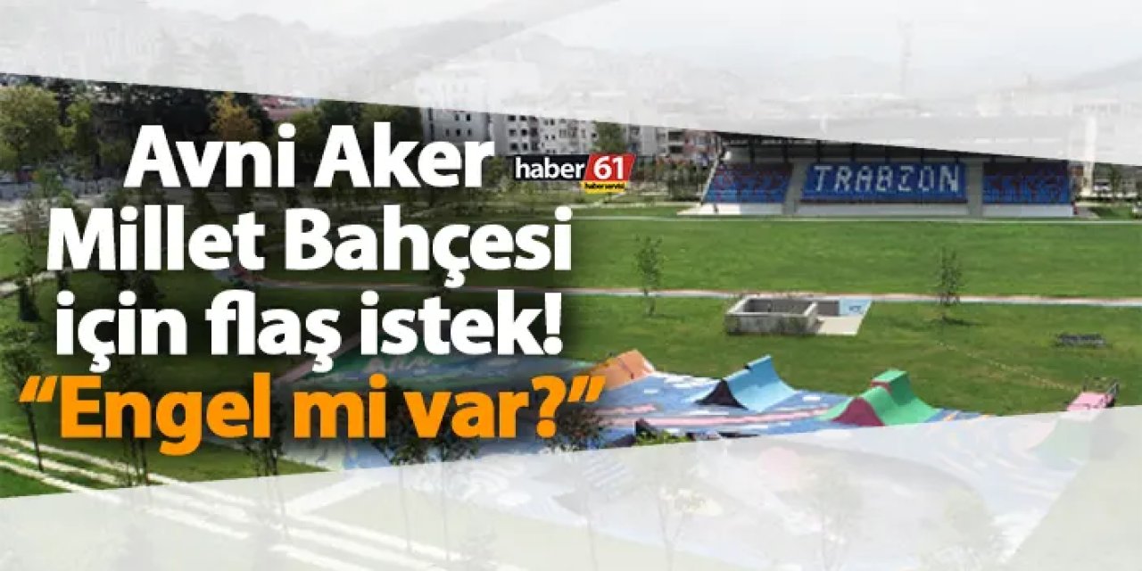 Avni Aker Millet Bahçesi için flaş istek! “Engel mi var?”