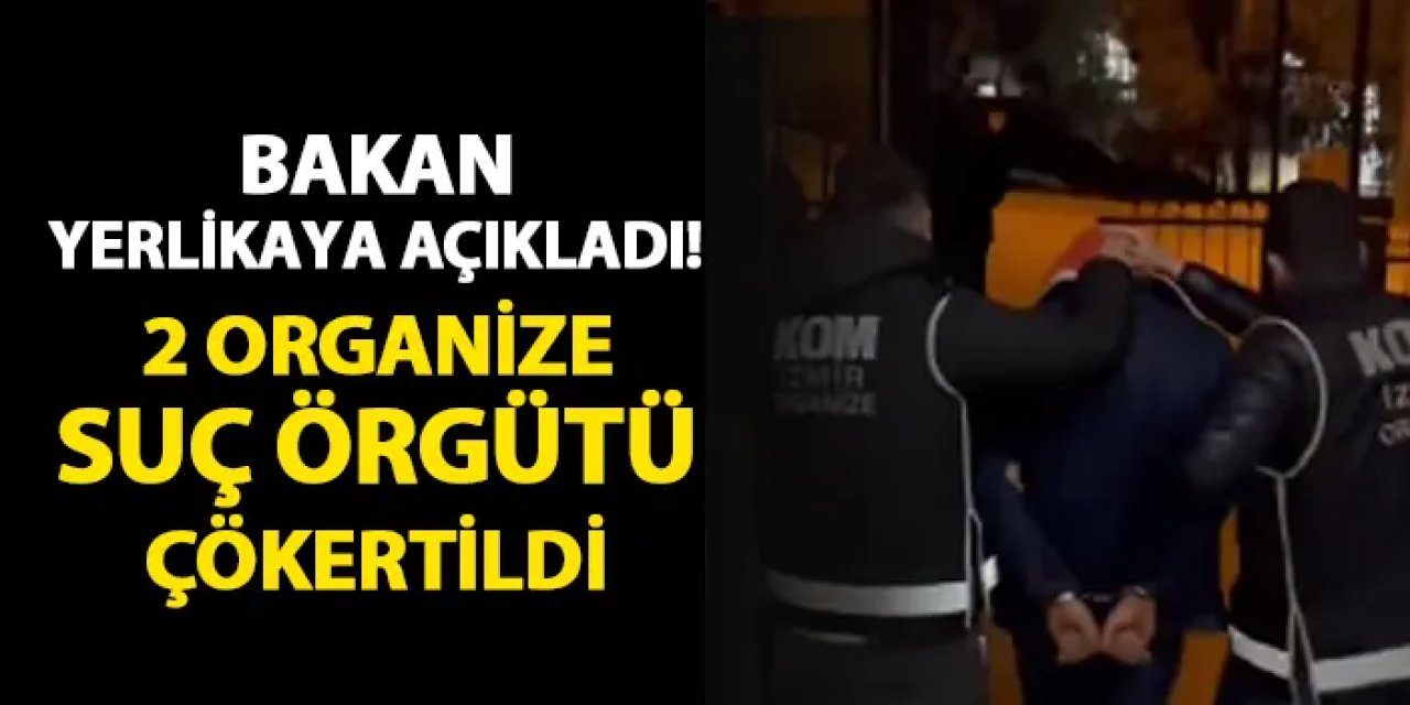 İçişleri Bakanı Yerlikaya açıkladı! 2 organize suç örgütü çökertildi