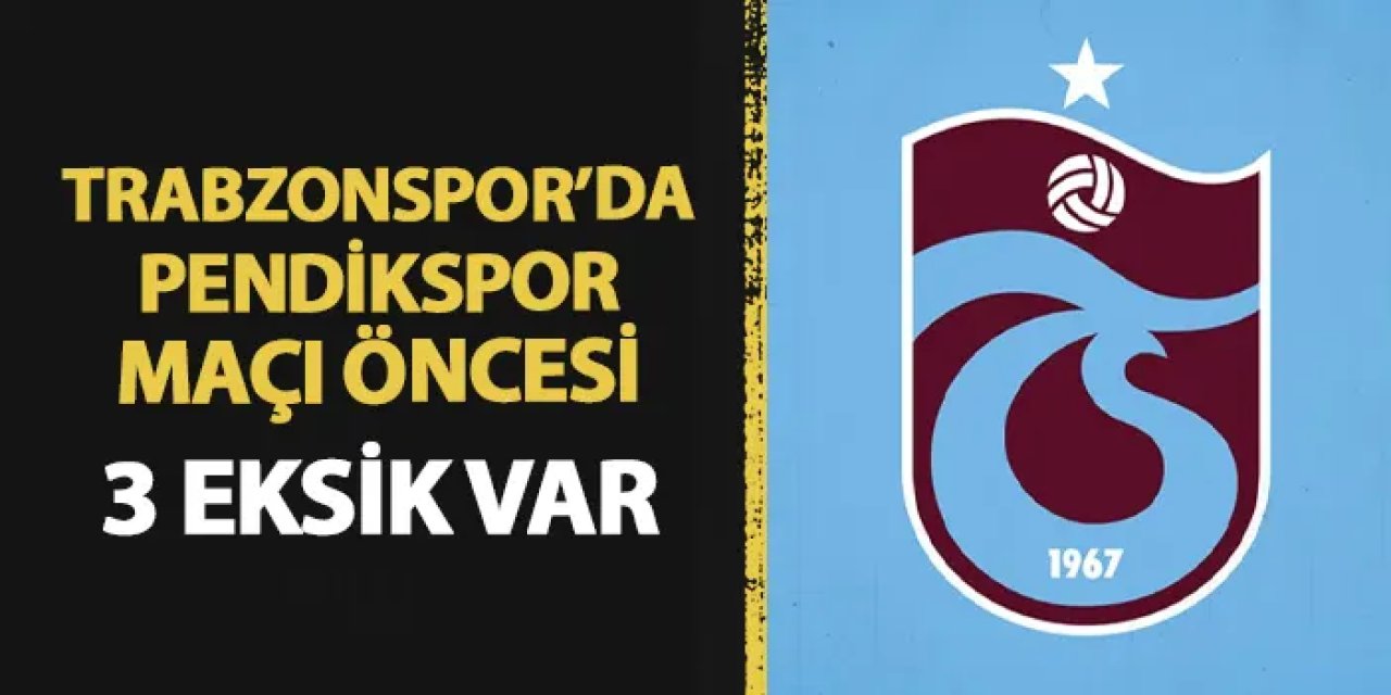 Trabzonspor'da Pendikspor maçı öncesi 3 eksik