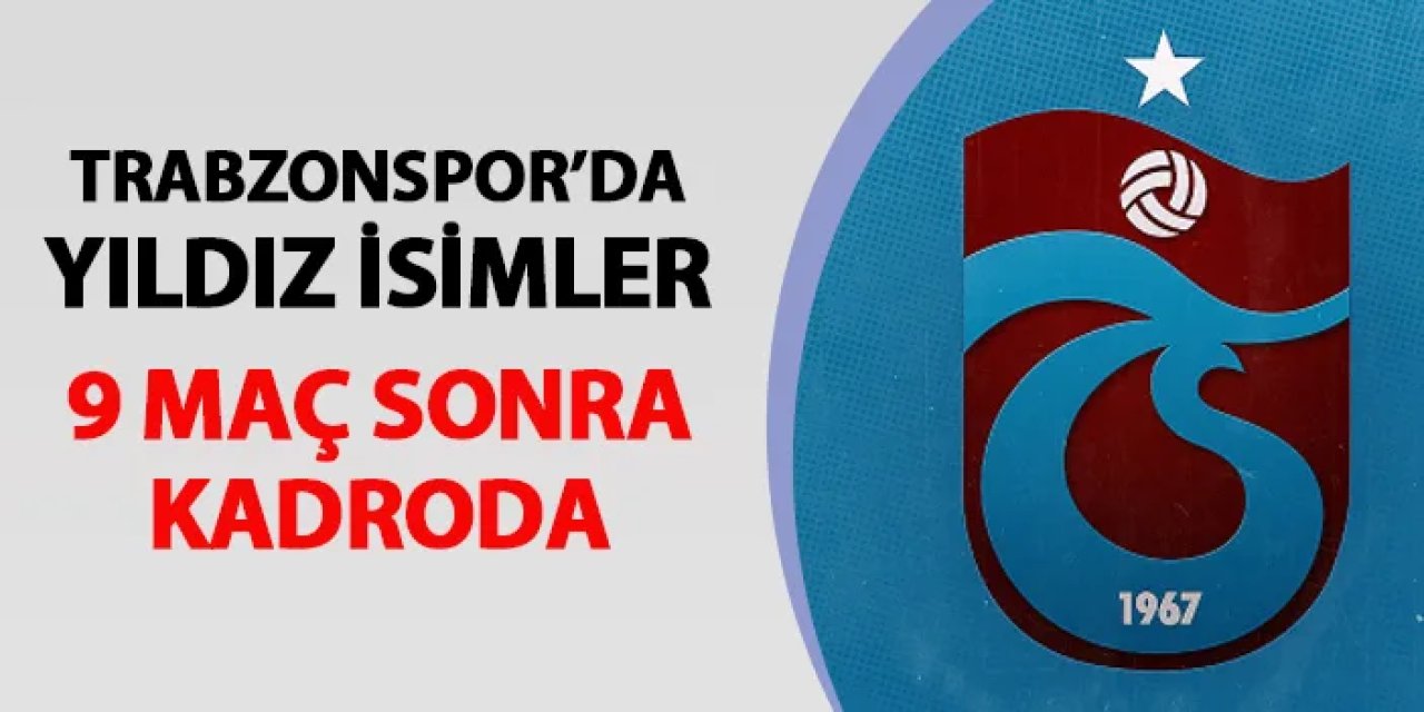 Trabzonspor'un yıldızları 9 maç sonra kadroda!