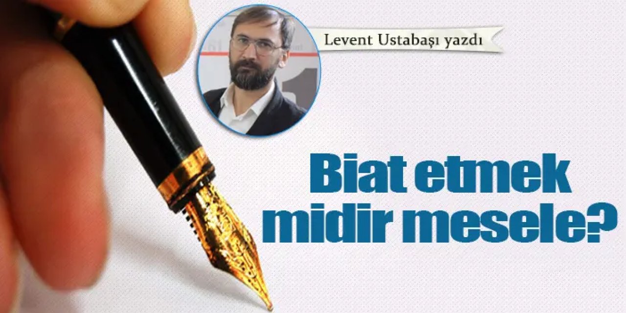 Biat etmek midir mesele?