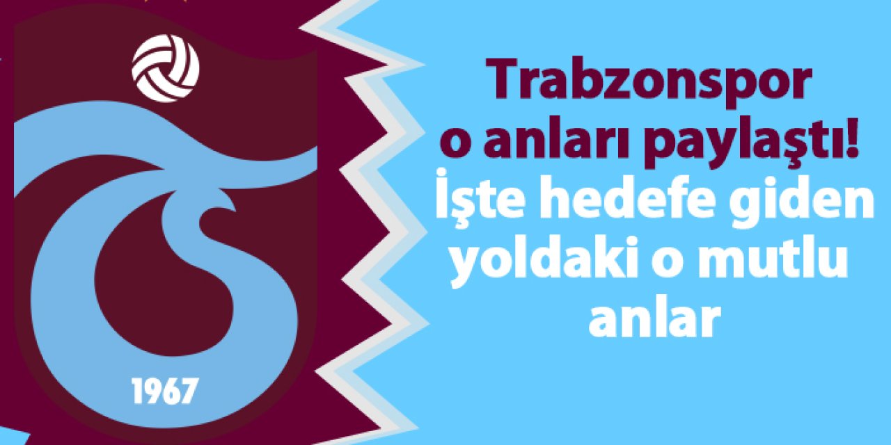 Trabzonspor o anları paylaştı! İşte hedefe giden yoldaki o mutlu anlar