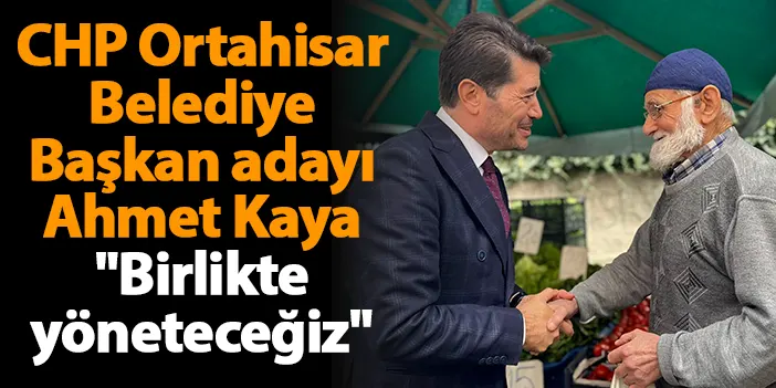 CHP Ortahisar Belediye Başkan Adayı Ahmet Kaya "Birlikte Yöneteceğiz ...