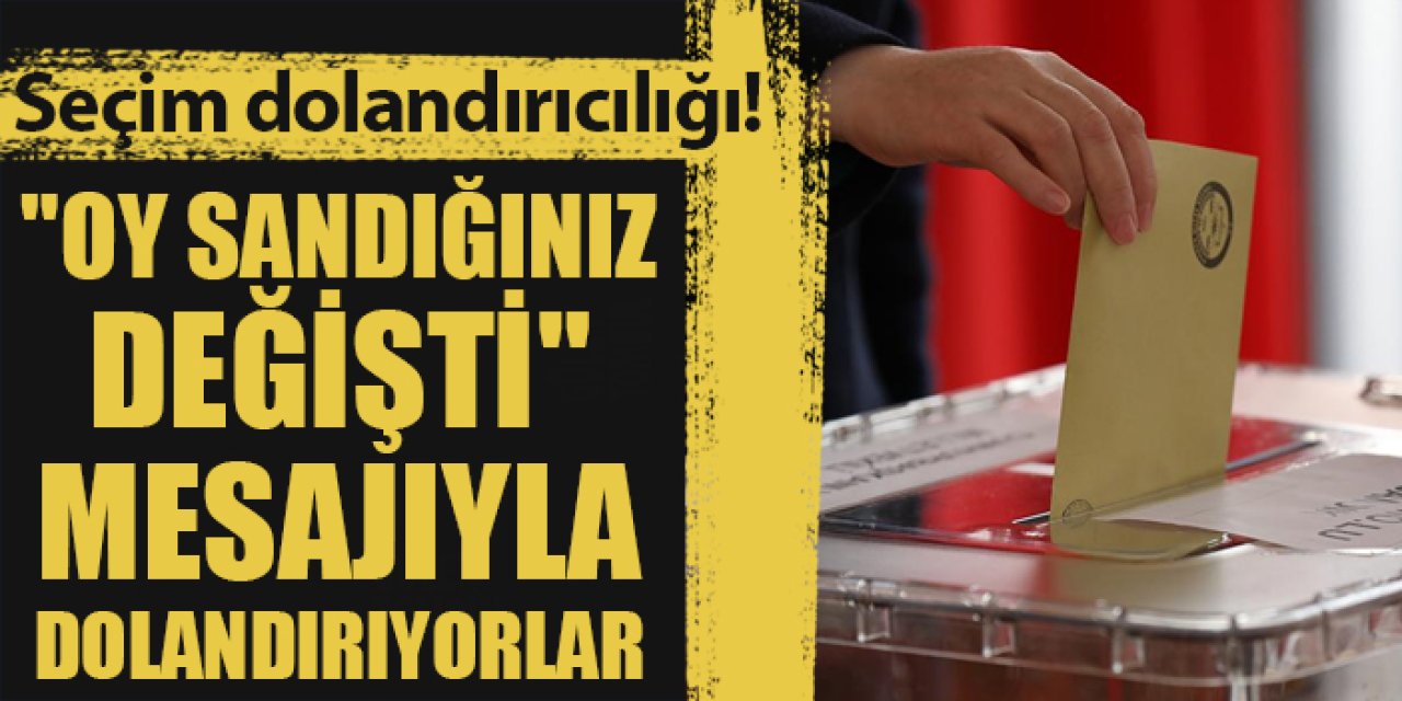 Seçim dolandırıcılığı! "Oy sandığınız değişti" mesajıyla dolandırıyorlar