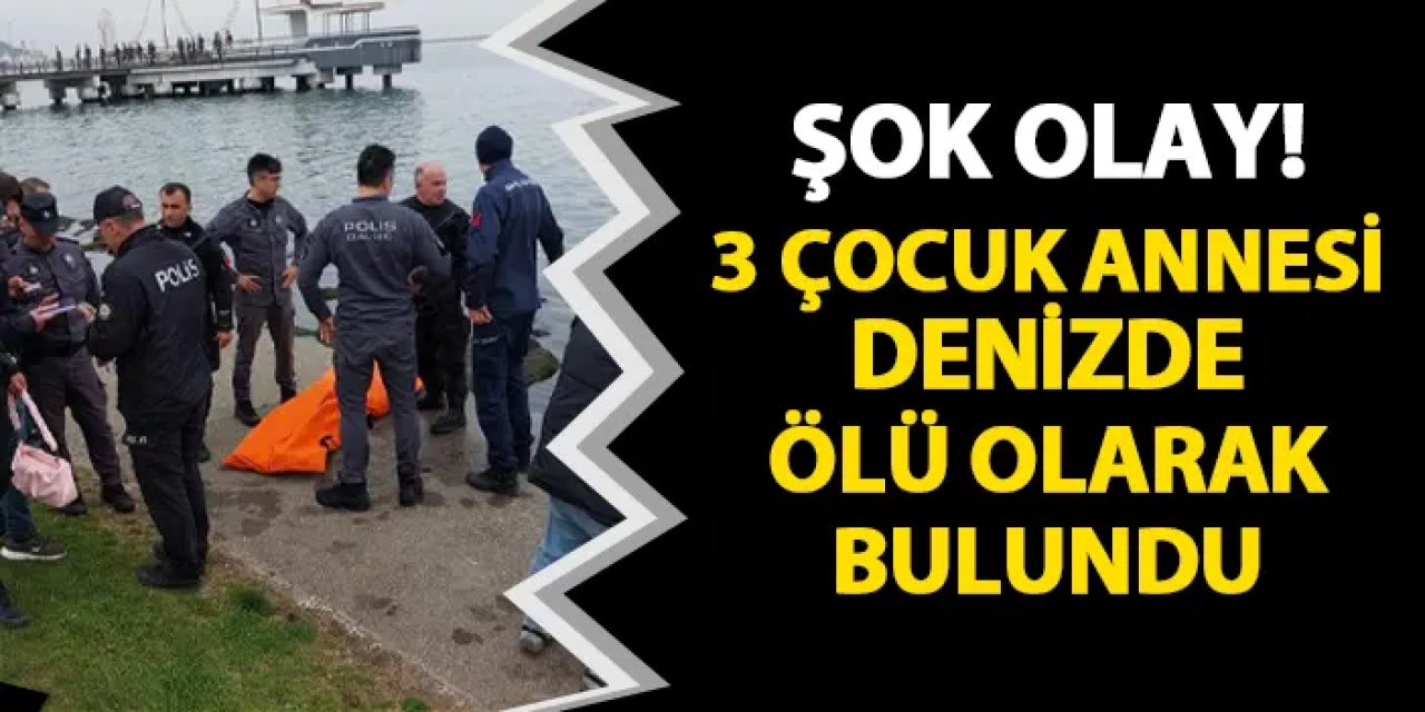 Şok olay! 3 çocuk annesi denizde ölü bulundu