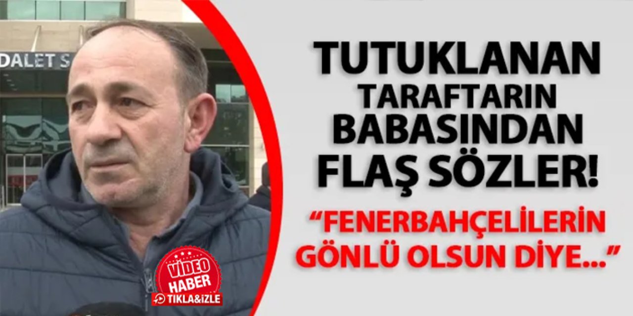 Tutuklanan Trabzonspor taraftarının babası: "Fenerbahçelilerin gönlü olsun diye..."