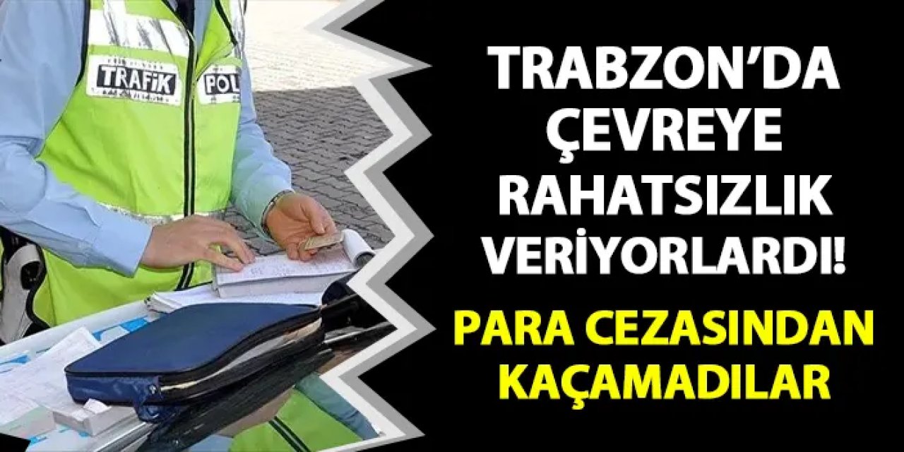 Trabzon'da yaptıkları gürültü ile çevreye rahatsızlık veriyorlardı! Para cezasından kaçamadılar