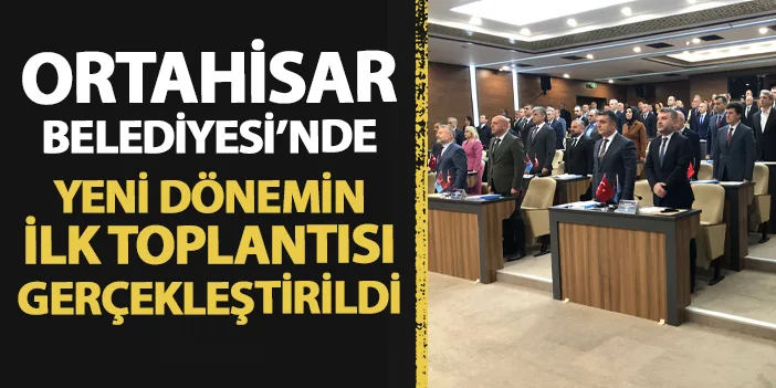 Ortahisar Belediyesi'nde Yeni Dönemin Ilk Meclis Toplantısı Yapıldı ...