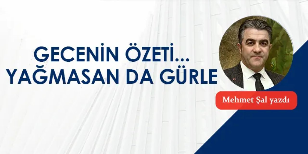 Gecenin özeti... Yağmasan da gürle