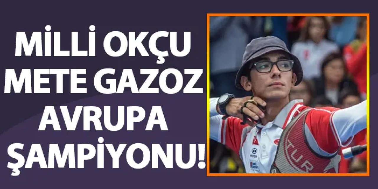 Milli okçu Mete Gazoz Avrupa Şampiyonu!