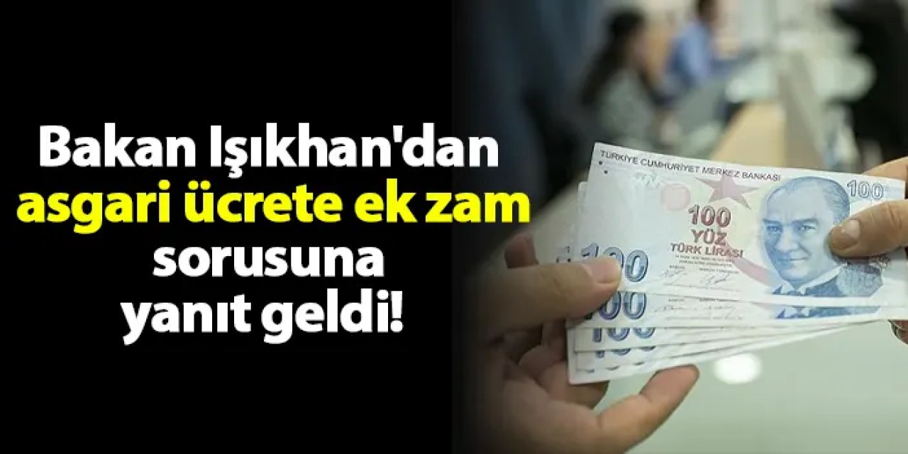 Bakan Işıkhan'dan 'asgari ücrete ek zam' sorusuna yanıt geldi!