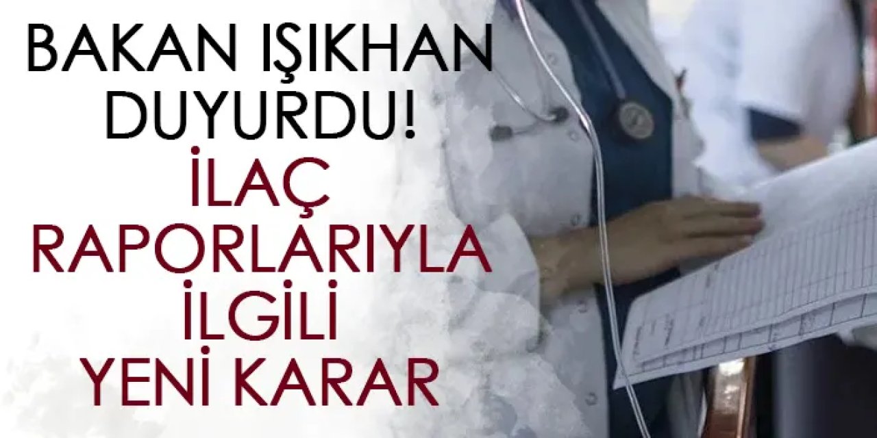 Bakan Işıkhan duyurdu! ilaç raporlarıyla ilgili yeni karar