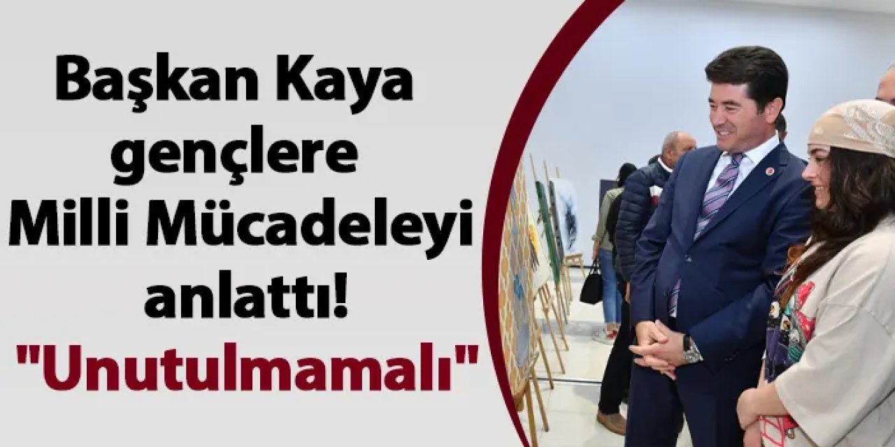 Başkan Kaya gençlere milli mücadeleyi anlattı! "Unutulmamalı"