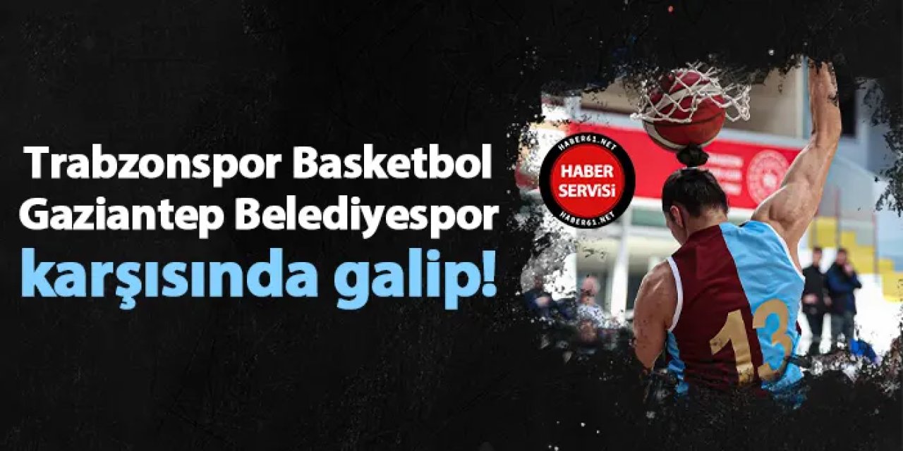 Trabzonspor Basketbol, Gaziantep Belediyespor karşısında galip!