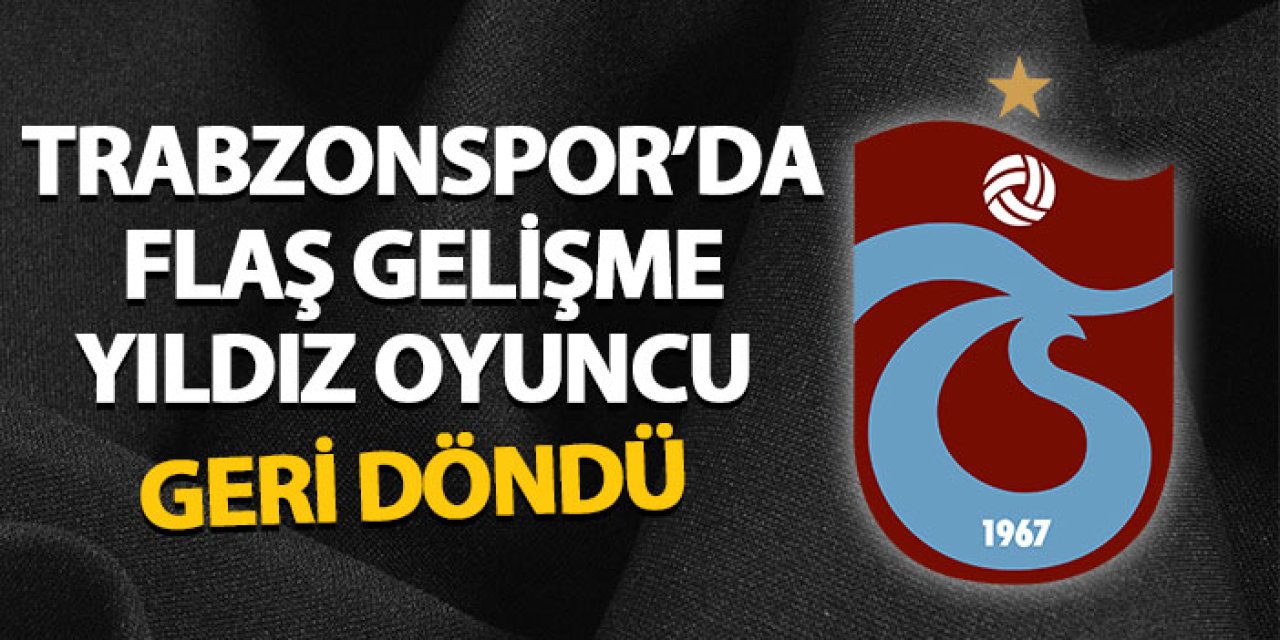 Trabzonspor'da flaş gelişme! Yıldız oyuncu geri döndü