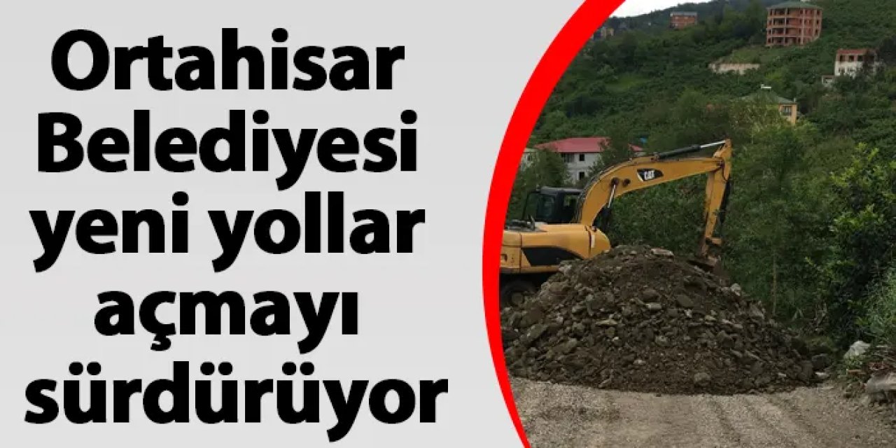 Ortahisar Belediyesi yeni yollar açmayı sürdürüyor