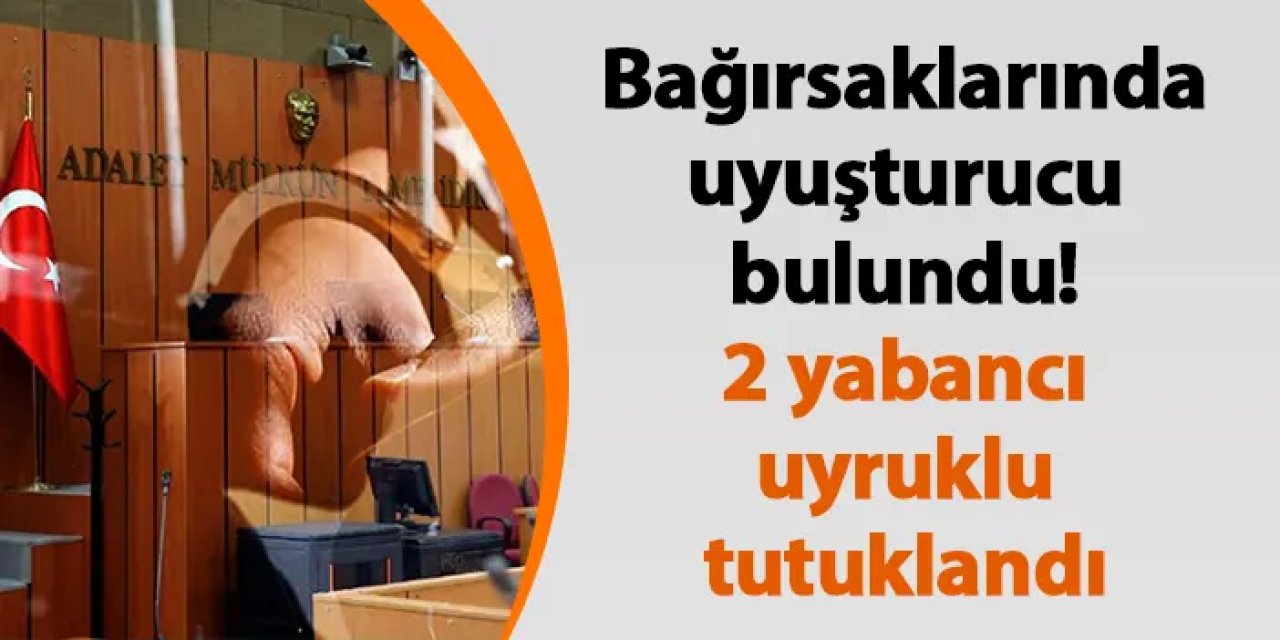 Gümüşhane'de bağırsaklarında uyuşturucu bulundu! 2 yabancı uyruklu tutuklandı