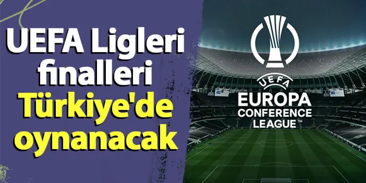 UEFA Ligleri finalleri 2026 ve 2027'de Türkiye'de oynanacak