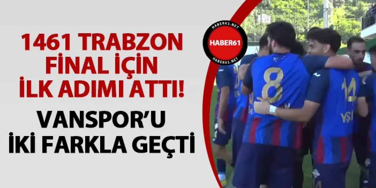 1461 Trabzon final için ilk adımı attı! Vanspor'u 2-0 ile geçti