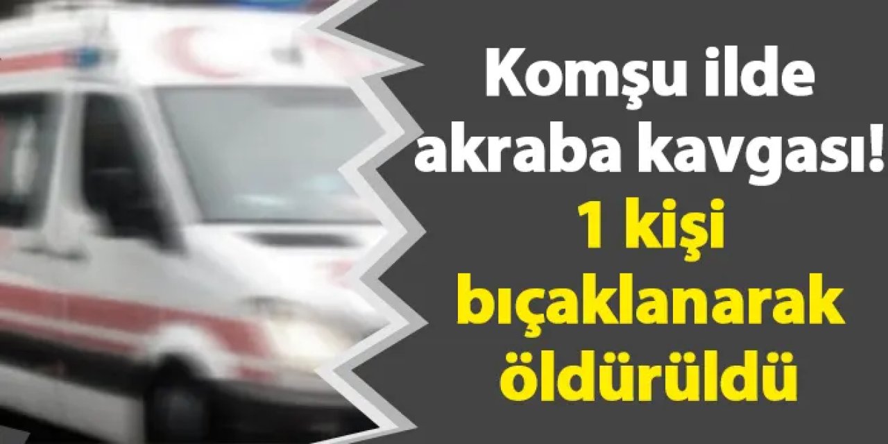 Giresun'da akraba kavgası! 1 kişi hayatını kaybetti