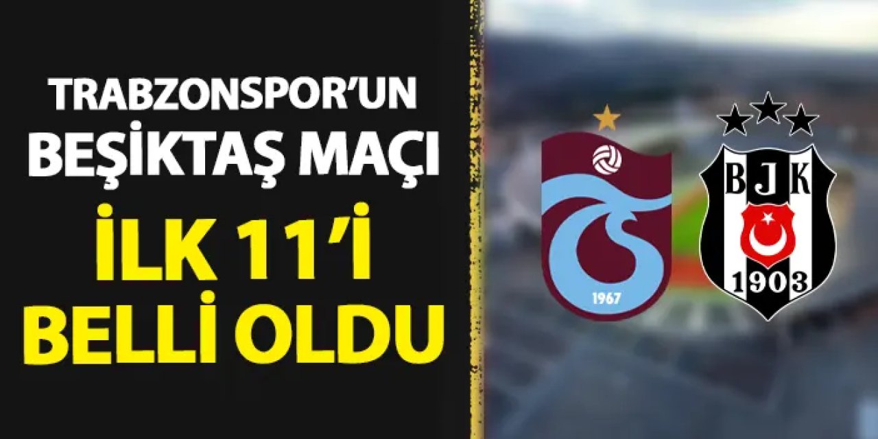 Trabzonspor'un Beşiktaş maçı 11'i belli oldu