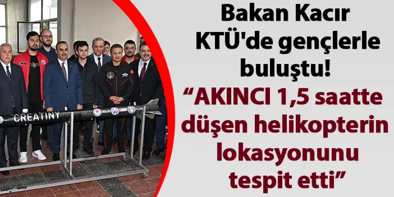 Bakan Kacır KTÜ'de gençlerle buluştu! AKINCI 1,5 saatte düşen helikopterin lokasyonunu tespit etti