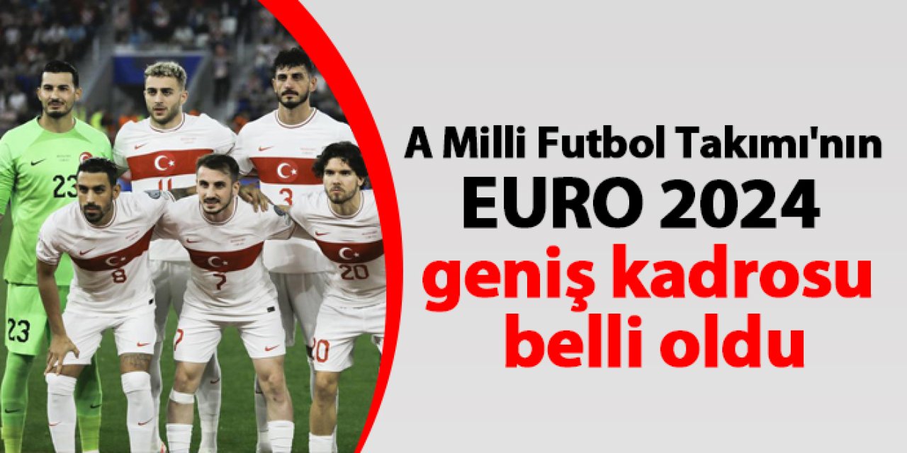 A Milli Futbol Takımı'nın EURO 2024 geniş kadrosu belli oldu