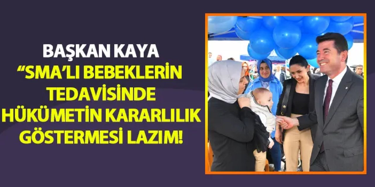 Başkan Kaya: "SMA'lı bebekler in tedavisinde hükümetin kararlılık göstermesi lazım"