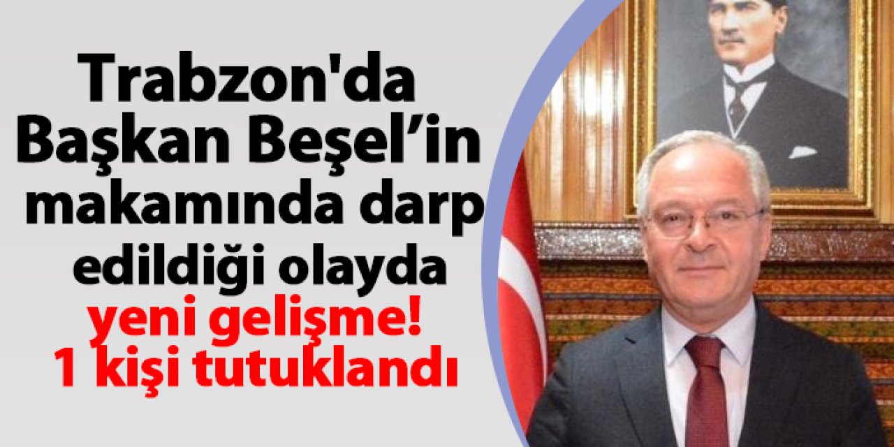 Trabzon'da Başkan Beşel’in makamında darp edildiği olayda yeni gelişme! 1 kişi tutuklandı