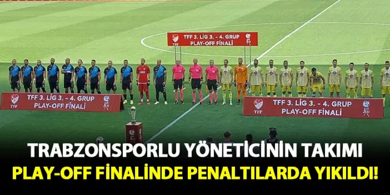 Trabzonsporlu yöneticinin takımı penaltılarda yıkıldı! 2. Lig hayali suya düştü