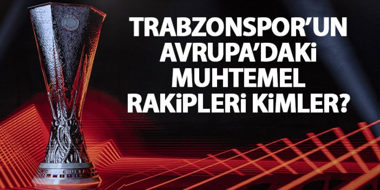 Trabzonspor'un Avrupa'daki muhtemel rakipleri kimler? Şekillenmeye başladı