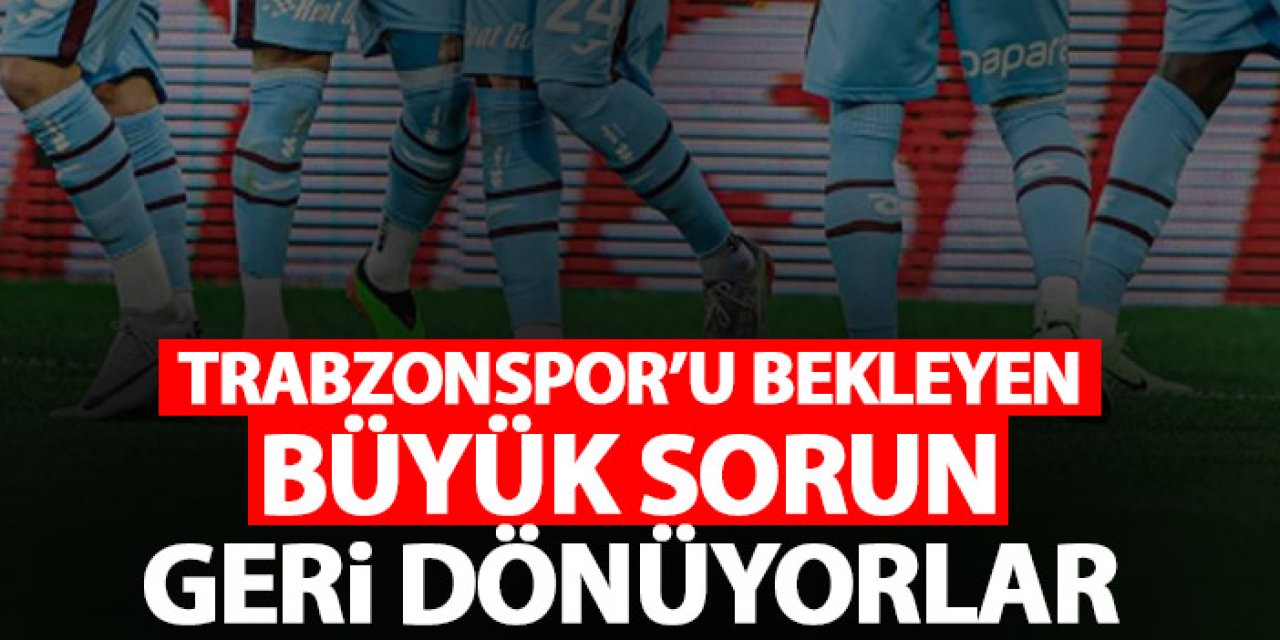 Trabzonspor'u bekleyen büyük sorun! Geri dönüyorlar