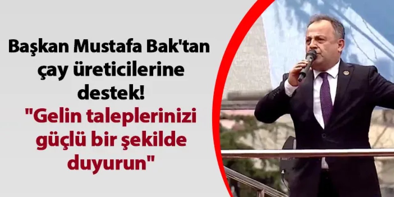 CHP Trabzon İl Başkanı Bak'tan çay üreticilerine destek! "Gelin taleplerinizi güçlü bir şekilde duyurun"