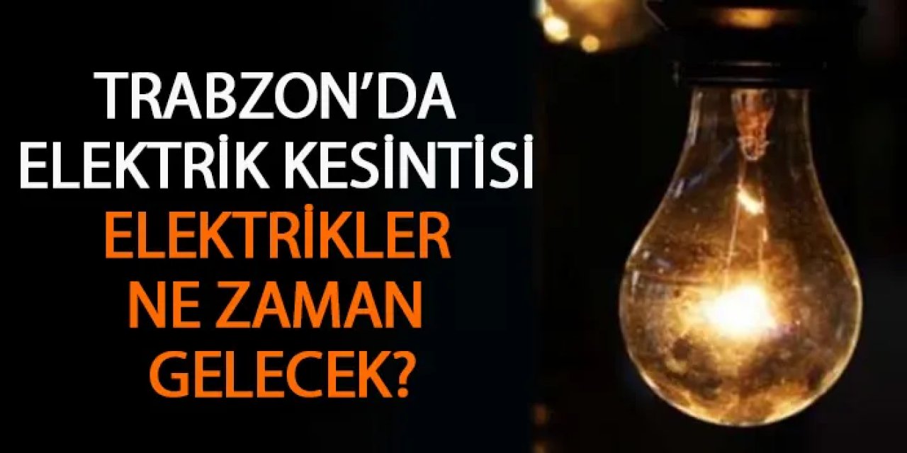 Trabzon'da elektrik kesintisi! Elektrikler ne zaman gelecek? (30 Mayıs 2024)