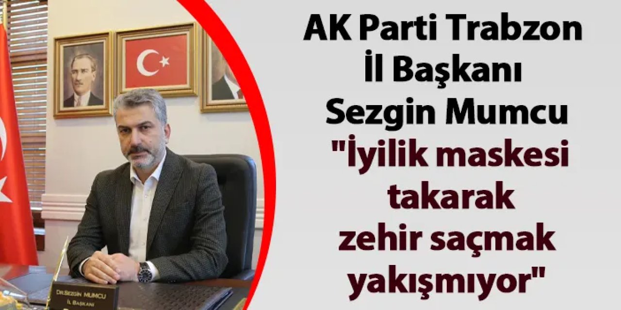 AK Parti Trabzon İl Başkanı Sezgin Mumcu: "İyilik maskesi takarak zehir saçmak yakışmıyor"