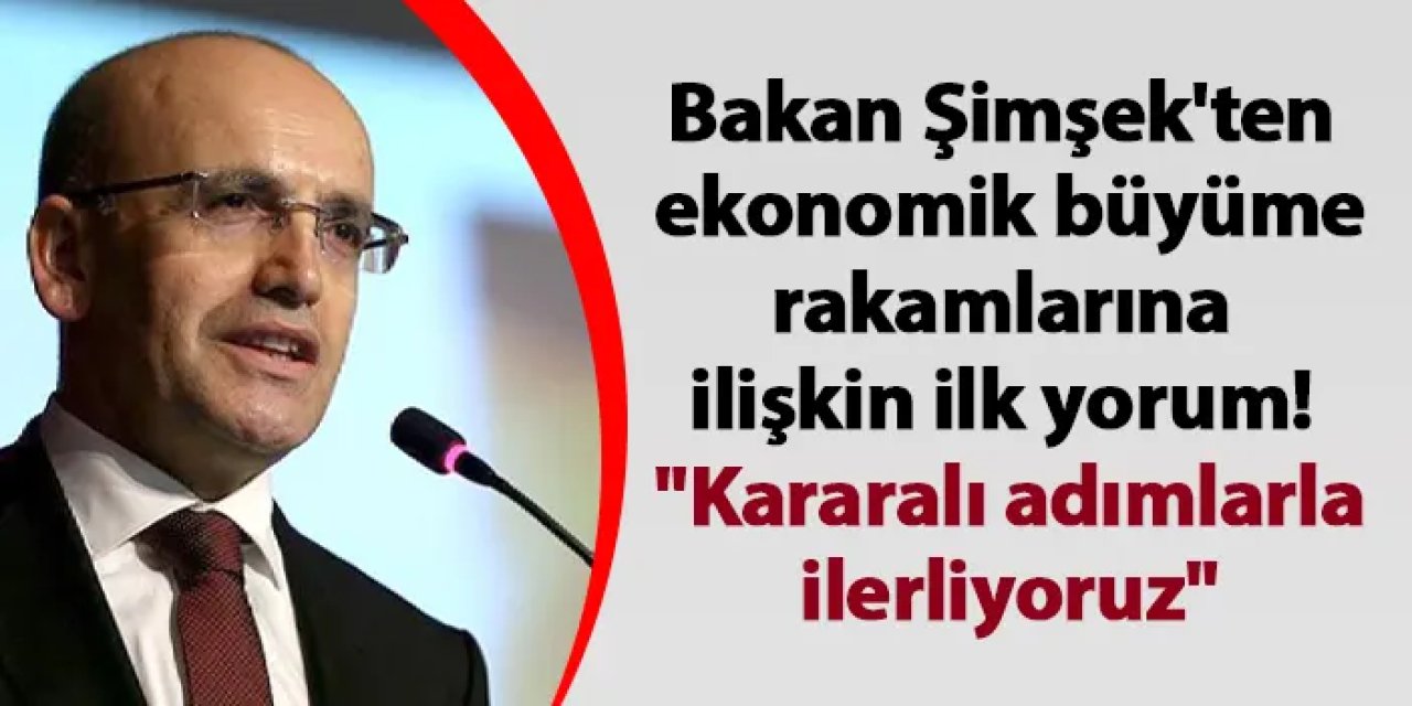 Bakan Şimşek'ten ekonomik büyüme rakamlarına ilişkin ilk yorum! "Kararalı adımlarla ilerliyoruz"